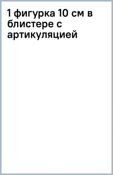 1 фигурка 10 см в блистере с артикуляцией 1 фигурка 10 см в блистере с артикуляцией