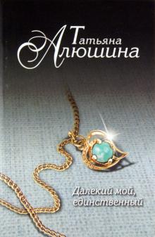 Татьяна Алюшина - Далекий мой, единственный... обложка книги Татьяна Алюшина - Далекий мой, единственный... обложка книги