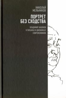 Николай Мельников - Портрет без сходства. Владимир Набоков в письмах и дневниках современников (1910-1980-е годы) обложка книги Николай Мельников - Портрет без сходства. Владимир Набоков в письмах и дневниках современников (1910-1980-е годы) обложка книги