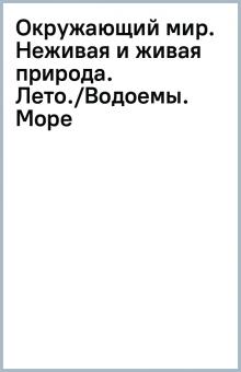 Окружающий мир. Неживая и живая природа. Лето./Водоемы. Море обложка книги Окружающий мир. Неживая и живая природа. Лето./Водоемы. Море обложка книги