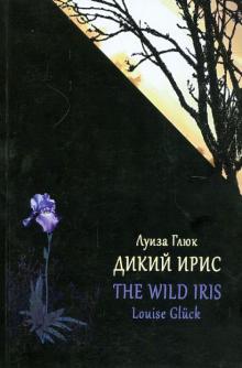 Луиза Глюк - Дикий Ирис обложка книги Луиза Глюк - Дикий Ирис обложка книги