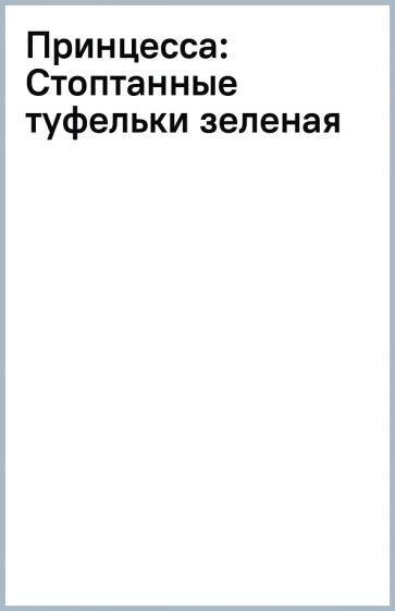 Принцесса: Стоптанные туфельки (зеленая) обложка книги Принцесса: Стоптанные туфельки (зеленая) обложка книги