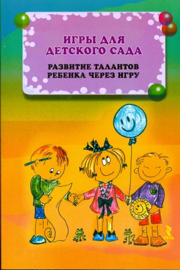 Игры для детского сада. Развитие талантов ребенка через игру. Иллюстрир. словарик игровых приемов обложка книги Игры для детского сада. Развитие талантов ребенка через игру. Иллюстрир. словарик игровых приемов обложка книги