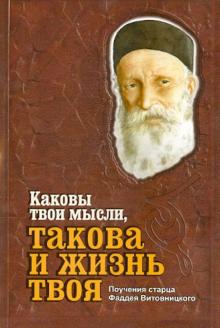 Каковы твои мысли, такова и жизнь твоя. Поучения старца Фаддея Витовницкого