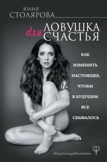Юлия Столярова - Ловушка для счастья. Как изменить настоящее обложка книги Юлия Столярова - Ловушка для счастья. Как изменить настоящее обложка книги