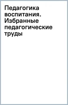 Педагогика воспитания. Избранные педагогические труды обложка книги Педагогика воспитания. Избранные педагогические труды обложка книги
