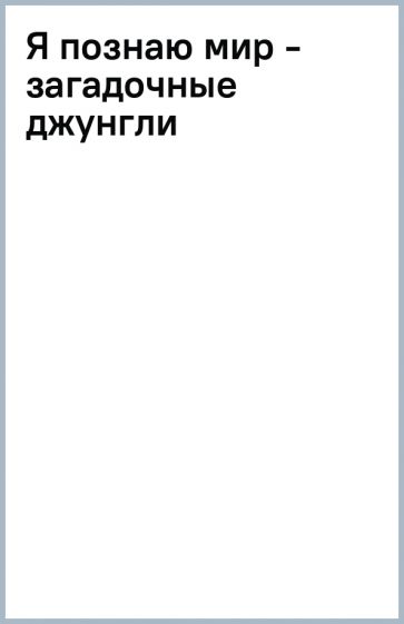 Я познаю мир - загадочные джунгли обложка книги Я познаю мир - загадочные джунгли обложка книги