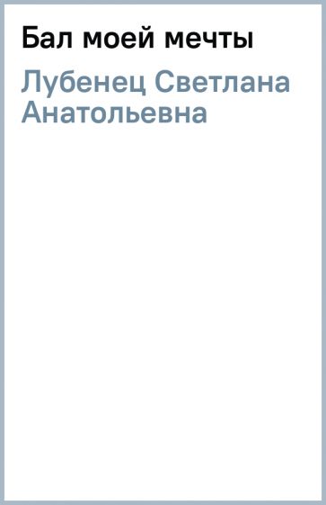 Светлана Лубенец - Бал моей мечты обложка книги Светлана Лубенец - Бал моей мечты обложка книги