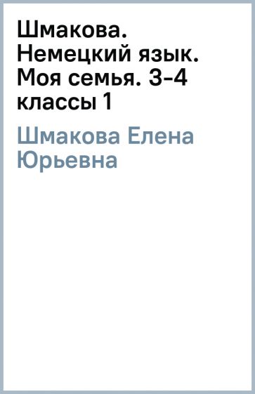 Елена Шмакова - Шмакова. Немецкий язык. Моя семья. 3-4 классы (1) обложка книги Елена Шмакова - Шмакова. Немецкий язык. Моя семья. 3-4 классы (1) обложка книги