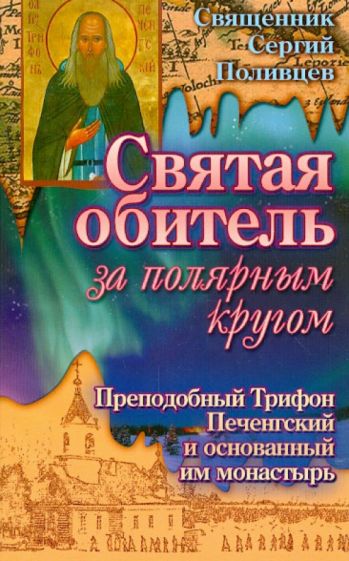 Сергий Священник - Святая обитель за полярным кругом. Преподобный Трифон Печенгский и основанный им монастырь обложка книги Сергий Священник - Святая обитель за полярным кругом. Преподобный Трифон Печенгский и основанный им монастырь обложка книги