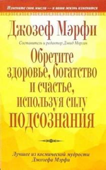 Обретите здоровье, богатство и счастье, используя силу подсознания
