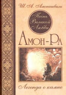 Шалва Амонашвили - Песнь Великой Любви. Амон-Ра. Легенда о камне обложка книги Шалва Амонашвили - Песнь Великой Любви. Амон-Ра. Легенда о камне обложка книги