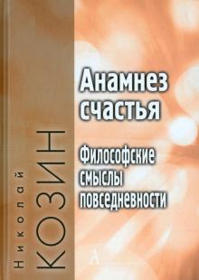 Николай Козин - Анамнез счастья. Философские смыслы повседневности обложка книги Николай Козин - Анамнез счастья. Философские смыслы повседневности обложка книги