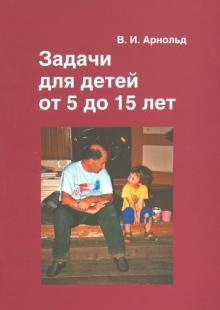 Книга: "Задачи для детей от 5 до 15 лет" - Владимир Арнольд. Купить книгу,  читать рецензии | ISBN 978-5-4439-2704-6 | Лабиринт