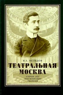 Владимир Нелидов - Театральная Москва. Сорок лет московских театров обложка книги Владимир Нелидов - Театральная Москва. Сорок лет московских театров обложка книги