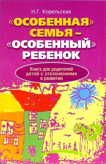 Н.Г. Корельская - "Особенная" семья - "Особенный" ребенок. Книга для родителей детей с отклонениями в развитии обложка книги Н.Г. Корельская - "Особенная" семья - "Особенный" ребенок. Книга для родителей детей с отклонениями в развитии обложка книги