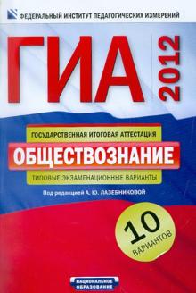Анна Лазебникова - ГИА-2012. Обществознание. Типовые экзаменационные варианты. 10 вариантов обложка книги Анна Лазебникова - ГИА-2012. Обществознание. Типовые экзаменационные варианты. 10 вариантов обложка книги