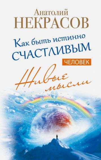 Анатолий Некрасов - Живые мысли. Человек. Как быть истинно счастливым обложка книги Анатолий Некрасов - Живые мысли. Человек. Как быть истинно счастливым обложка книги