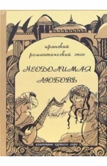 Неодолимая любовь: Иранский романтический эпос обложка книги Неодолимая любовь: Иранский романтический эпос обложка книги