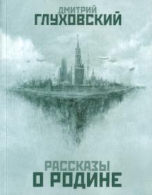 Дмитрий Глуховский - Рассказы о Родине обложка книги Дмитрий Глуховский - Рассказы о Родине обложка книги