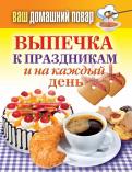 Выпечка к праздникам и на каждый день Выпечка к праздникам и на каждый день