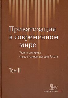 Приватизация в современном мире. Теория, эмпирика, новое измерение для России. В 2-х томах. Том 2