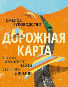 МакАлистер, Марринер, Гебхарт - Дорожная карта. Смелое руководство для тех, кто хочет найти свой путь в жизни обложка книги МакАлистер, Марринер, Гебхарт - Дорожная карта. Смелое руководство для тех, кто хочет найти свой путь в жизни обложка книги