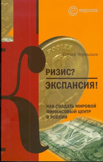 Сергей Чернышев - Кризис? Экспансия! Как создать мировой финансовый центр в России обложка книги Сергей Чернышев - Кризис? Экспансия! Как создать мировой финансовый центр в России обложка книги