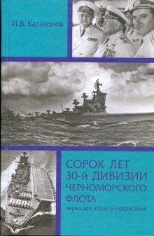 Игорь Касатонов - Сорок лет 30-й дивизии Черноморского флота: через все эпохи и потрясения обложка книги Игорь Касатонов - Сорок лет 30-й дивизии Черноморского флота: через все эпохи и потрясения обложка книги