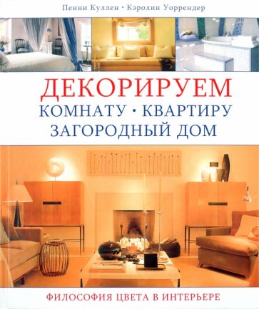 Куллен, Уоррендер - Декорируем комнату, квартиру, загородный дом. Философия цвета в интерьере обложка книги Куллен, Уоррендер - Декорируем комнату, квартиру, загородный дом. Философия цвета в интерьере обложка книги
