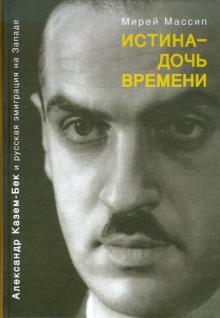 Мирей Массип - Истина - дочь времени. Александр Казем-Бек и русская эмиграция на Западе обложка книги Мирей Массип - Истина - дочь времени. Александр Казем-Бек и русская эмиграция на Западе обложка книги