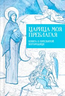 Царица моя Преблагая. Книга о Пресвятой Богородице обложка книги Царица моя Преблагая. Книга о Пресвятой Богородице обложка книги