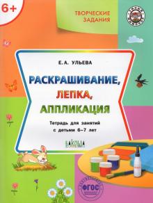 Елена Ульева - Творческие задания. Раскрашивание, лепка, аппликация. Тетрадь для занятий с детьми 6-7 лет. ФГОС ДО обложка книги Елена Ульева - Творческие задания. Раскрашивание, лепка, аппликация. Тетрадь для занятий с детьми 6-7 лет. ФГОС ДО обложка книги
