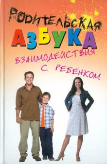Родительская азбука взаимодействия с ребенком. Учебно-методическое пособие для родителей и педагогов