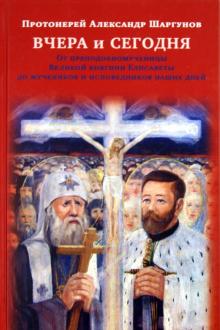 Александр Протоиерей - Вчера и сегодня. От преподобномученицы великой княгини Елисаветы до мучеников наших дней обложка книги Александр Протоиерей - Вчера и сегодня. От преподобномученицы великой княгини Елисаветы до мучеников наших дней обложка книги