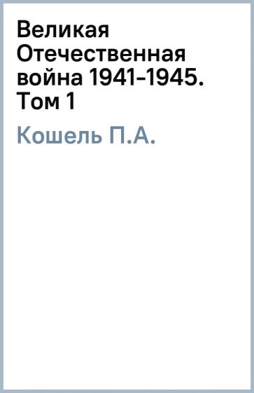 Книга: "Великая Отечественная война 1941-1945. Том 1" - П.А. Кошель ...