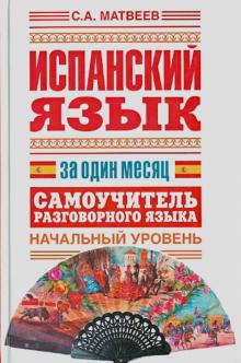 Сергей Матвеев - Испанский язык за один месяц. Самоучитель разговорного языка. Начальный уровень обложка книги Сергей Матвеев - Испанский язык за один месяц. Самоучитель разговорного языка. Начальный уровень обложка книги