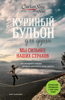 Эми Ньюмарк - Куриный бульон для души. Мы сильнее наших страхов. 101 история о людях, которые рискнули ради мечты обложка книги Эми Ньюмарк - Куриный бульон для души. Мы сильнее наших страхов. 101 история о людях, которые рискнули ради мечты обложка книги