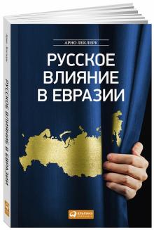 Арно Леклер - Русское влияние в Евразии. Геополитическая история от становления государства до времен Путина обложка книги Арно Леклер - Русское влияние в Евразии. Геополитическая история от становления государства до времен Путина обложка книги
