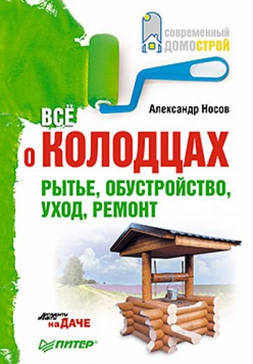Александр Носов - Все о колодцах. Рытье, обустройство, уход, ремонт обложка книги Александр Носов - Все о колодцах. Рытье, обустройство, уход, ремонт обложка книги