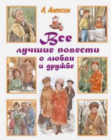 Анатолий Алексин - Все лучшие повести о любви и дружбе обложка книги Анатолий Алексин - Все лучшие повести о любви и дружбе обложка книги