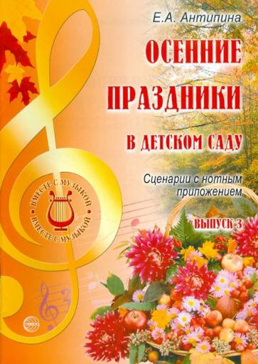 Елена Антипина - Осенние праздники в детском саду. Выпуск 3. Сценарии с нотным приложением обложка книги Елена Антипина - Осенние праздники в детском саду. Выпуск 3. Сценарии с нотным приложением обложка книги