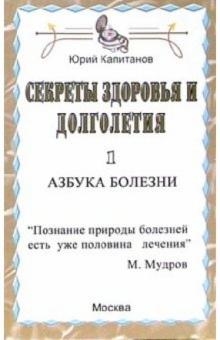 Юрий Капитанов - Секреты здоровья и долголетия: азбука болезни обложка книги Юрий Капитанов - Секреты здоровья и долголетия: азбука болезни обложка книги