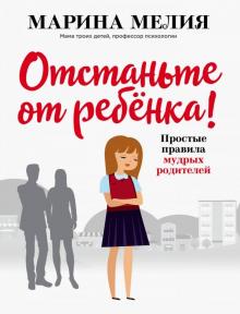 Марина Мелия - Отстаньте от ребёнка! Простые правила мудрых родителей обложка книги Марина Мелия - Отстаньте от ребёнка! Простые правила мудрых родителей обложка книги