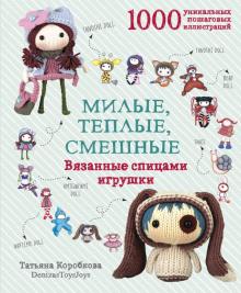 Татьяна Коробкова - Милые, теплые, смешные. Вязанные спицами игрушки в пошаговых мастер-классах обложка книги Татьяна Коробкова - Милые, теплые, смешные. Вязанные спицами игрушки в пошаговых мастер-классах обложка книги
