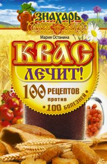 Мария Останина - Квас лечит! 100 рецептов против 100 болезней обложка книги Мария Останина - Квас лечит! 100 рецептов против 100 болезней обложка книги