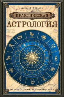 Алексей Кульков - Практическая астрология. Руководство по составлению гороскопов обложка книги Алексей Кульков - Практическая астрология. Руководство по составлению гороскопов обложка книги