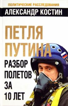 Александр Костин - Петля Путина. Разбор полетов за 10 лет обложка книги Александр Костин - Петля Путина. Разбор полетов за 10 лет обложка книги