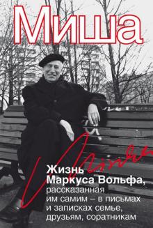 Маркус Вольф - Миша. Жизнь Маркуса Вольфа, рассказанная им самим - в письмах и записках семье, друзьям, соратникам обложка книги Маркус Вольф - Миша. Жизнь Маркуса Вольфа, рассказанная им самим - в письмах и записках семье, друзьям, соратникам обложка книги