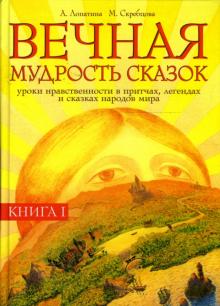 Лопатина, Скребцова - Вечная мудрость сказок. Уроки нравственности в притчах, легендах и сказках народов мира: Книга 1 обложка книги Лопатина, Скребцова - Вечная мудрость сказок. Уроки нравственности в притчах, легендах и сказках народов мира: Книга 1 обложка книги